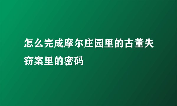 怎么完成摩尔庄园里的古董失窃案里的密码
