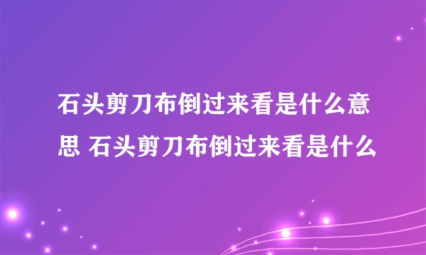 石头剪刀布倒过来看是什么意思 石头剪刀布倒过来看是什么