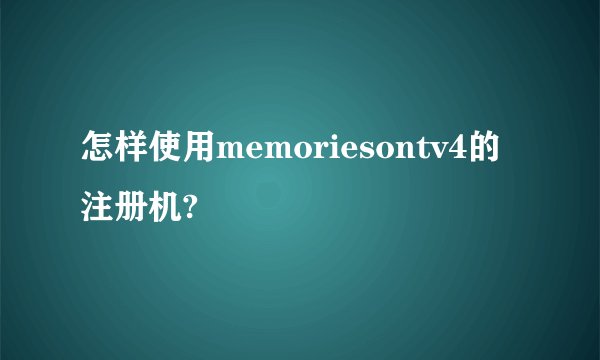 怎样使用memoriesontv4的注册机?