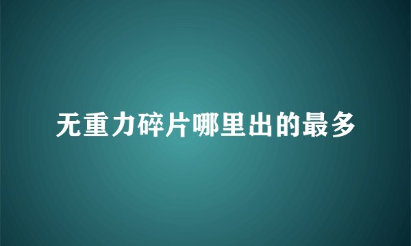 无重力碎片哪里出的最多