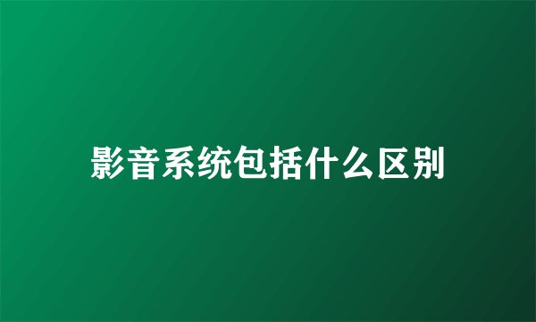 影音系统包括什么区别