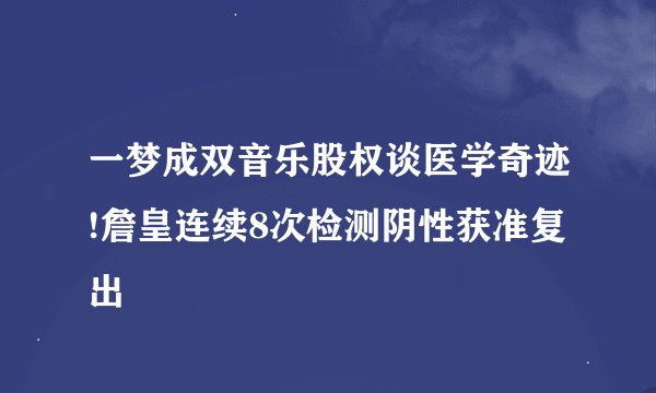 一梦成双音乐股权谈医学奇迹!詹皇连续8次检测阴性获准复出