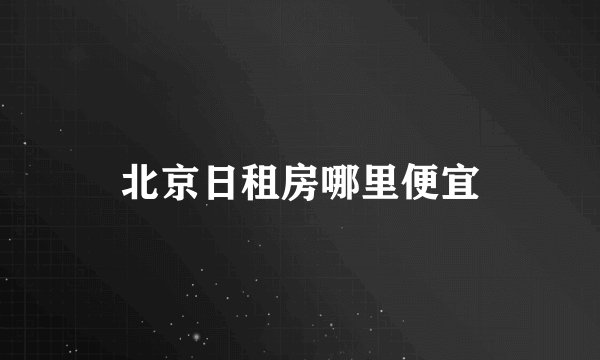 北京日租房哪里便宜