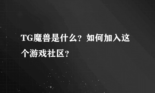 TG魔兽是什么？如何加入这个游戏社区？