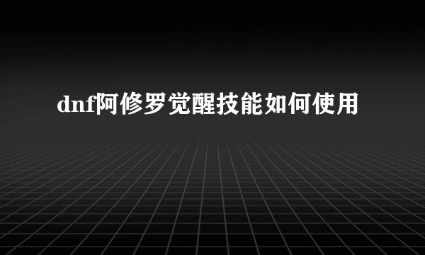 dnf阿修罗觉醒技能如何使用