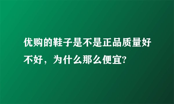 优购的鞋子是不是正品质量好不好，为什么那么便宜?