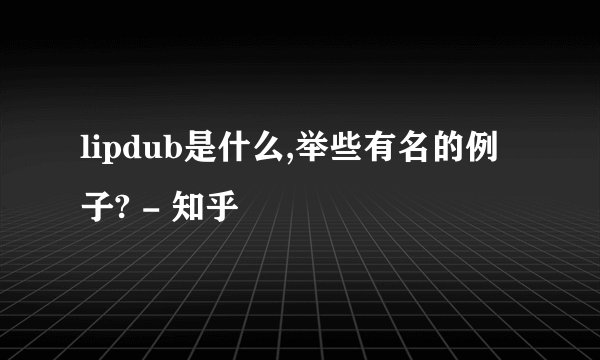 lipdub是什么,举些有名的例子? - 知乎