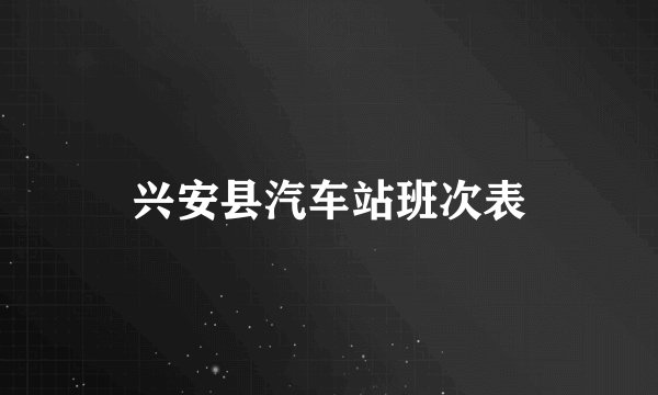 兴安县汽车站班次表