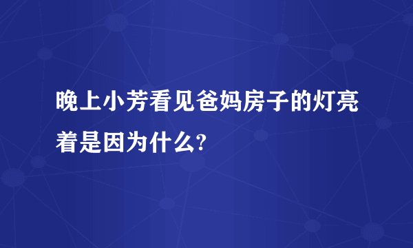 晚上小芳看见爸妈房子的灯亮着是因为什么?