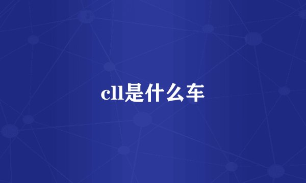 cll是什么车