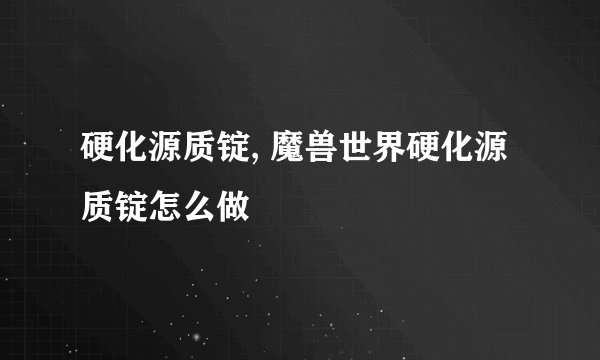 硬化源质锭, 魔兽世界硬化源质锭怎么做