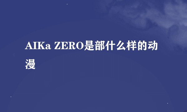 AIKa ZERO是部什么样的动漫