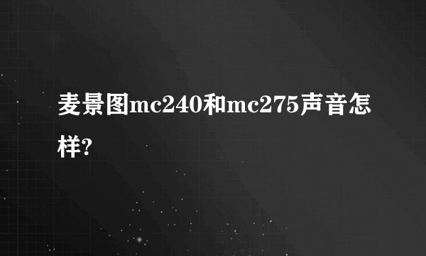 麦景图mc240和mc275声音怎样?