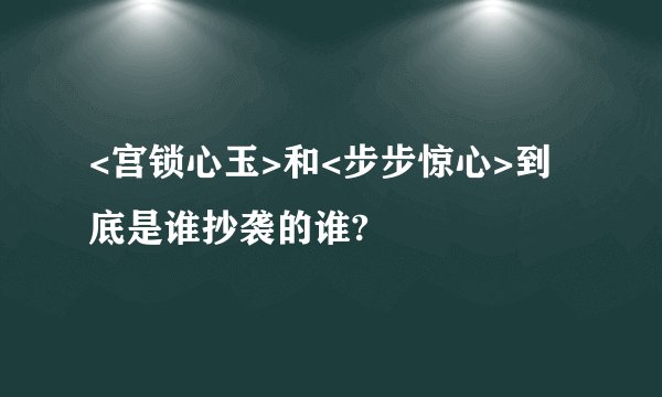 <宫锁心玉>和<步步惊心>到底是谁抄袭的谁?