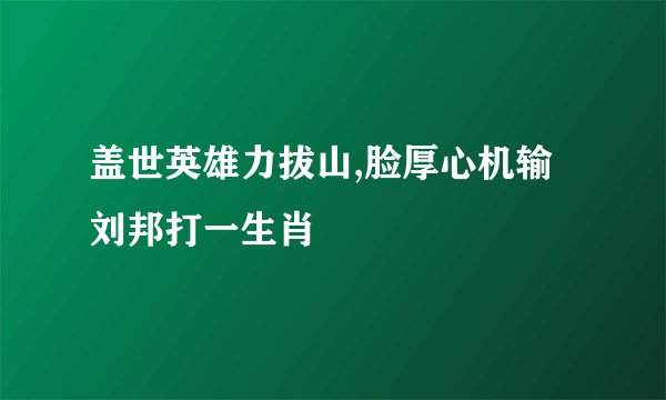 盖世英雄力拔山,脸厚心机输刘邦打一生肖