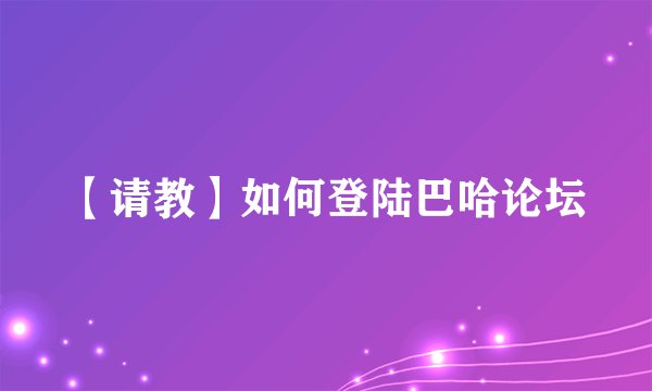 【请教】如何登陆巴哈论坛