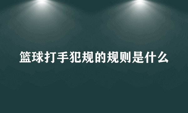 篮球打手犯规的规则是什么
