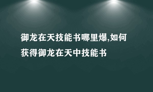 御龙在天技能书哪里爆,如何获得御龙在天中技能书