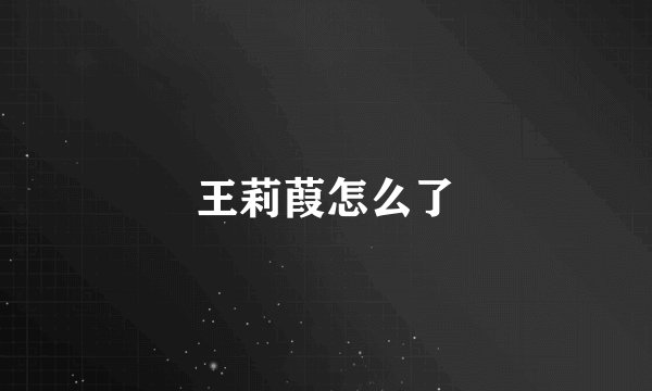 王莉葭怎么了