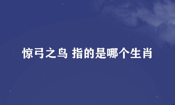 惊弓之鸟 指的是哪个生肖