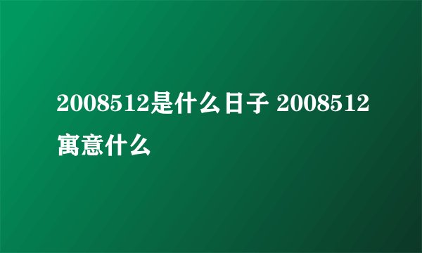2008512是什么日子 2008512寓意什么