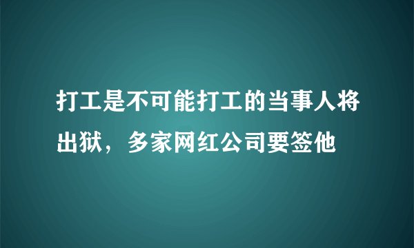 打工是不可能打工的当事人将出狱，多家网红公司要签他