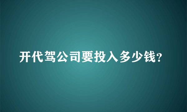 开代驾公司要投入多少钱？