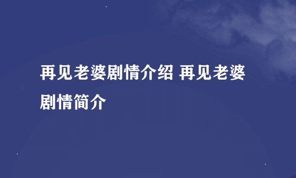 再见老婆剧情介绍 再见老婆剧情简介