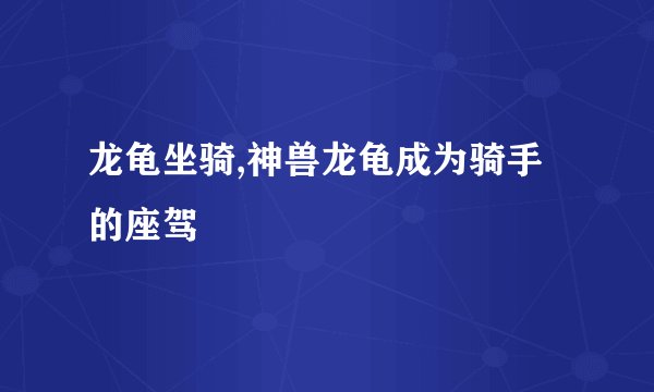龙龟坐骑,神兽龙龟成为骑手的座驾