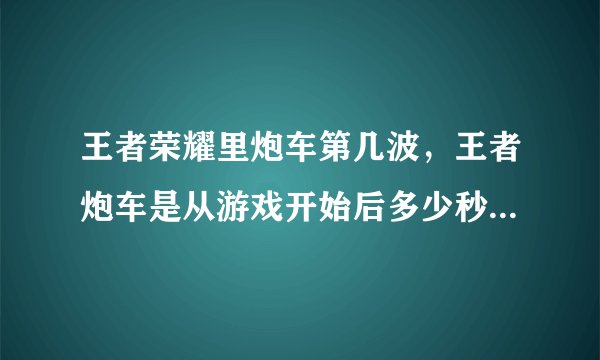 王者荣耀里炮车第几波，王者炮车是从游戏开始后多少秒开始出生
