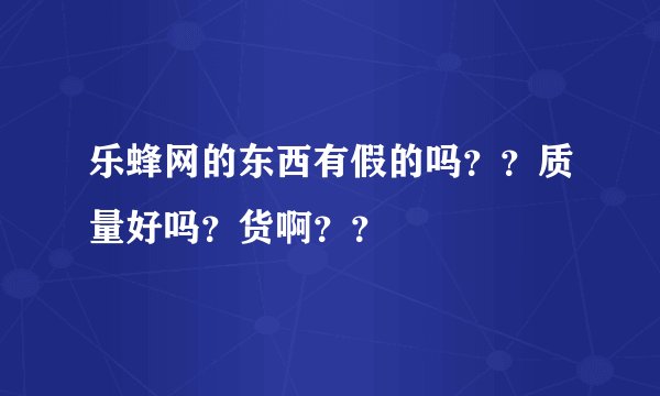 乐蜂网的东西有假的吗？？质量好吗？货啊？？