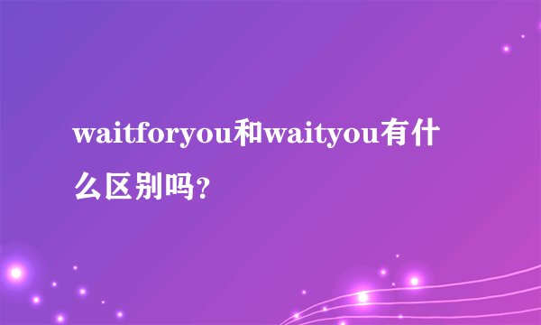 waitforyou和waityou有什么区别吗？