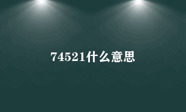 74521什么意思