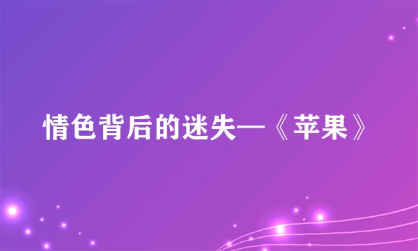 情色背后的迷失—《苹果》