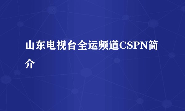 山东电视台全运频道CSPN简介