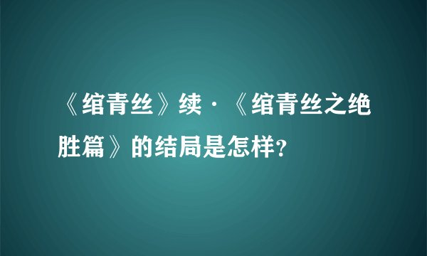《绾青丝》续·《绾青丝之绝胜篇》的结局是怎样？