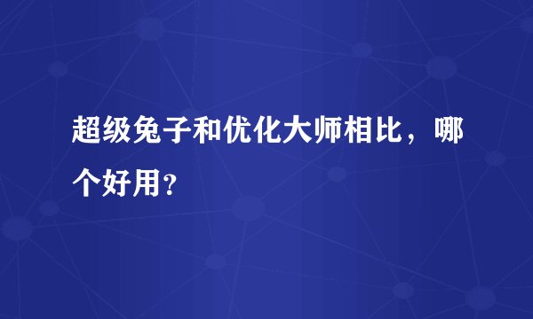 超级兔子和优化大师相比，哪个好用？