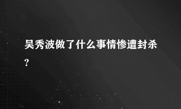 吴秀波做了什么事情惨遭封杀?