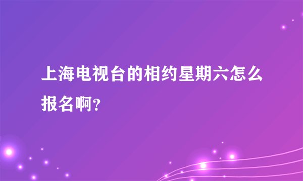 上海电视台的相约星期六怎么报名啊？