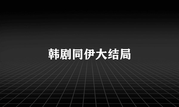 韩剧同伊大结局