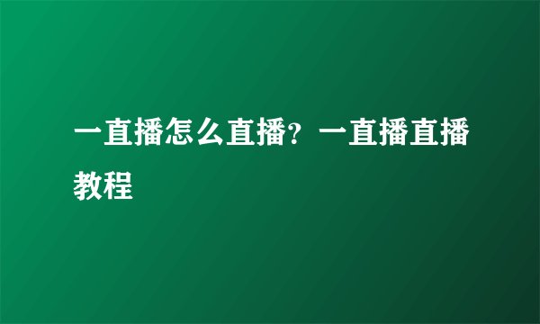 一直播怎么直播？一直播直播教程