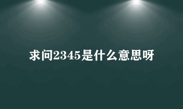 求问2345是什么意思呀