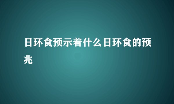 日环食预示着什么日环食的预兆