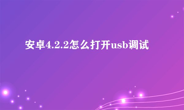安卓4.2.2怎么打开usb调试