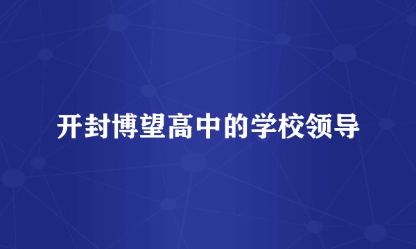 开封博望高中的学校领导
