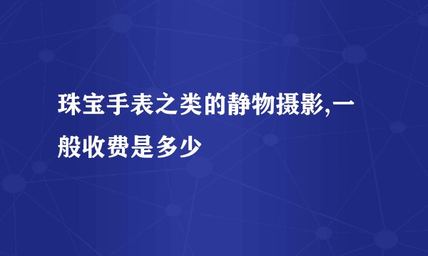珠宝手表之类的静物摄影,一般收费是多少