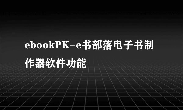 ebookPK-e书部落电子书制作器软件功能