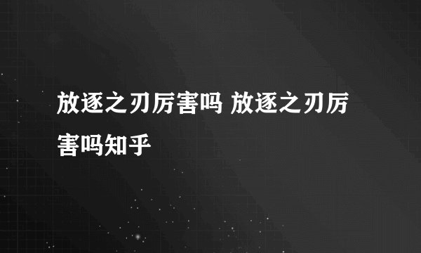 放逐之刃厉害吗 放逐之刃厉害吗知乎