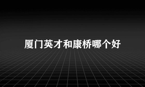 厦门英才和康桥哪个好