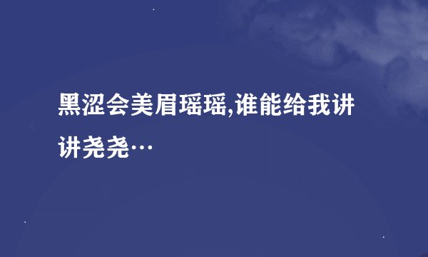 黑涩会美眉瑶瑶,谁能给我讲讲尧尧…